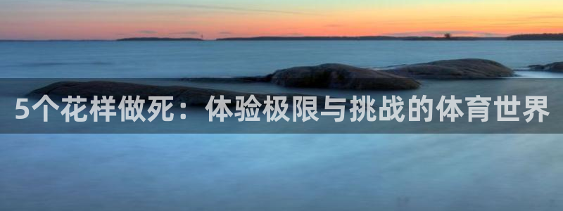 球速体育：5个花样做死：体验极限与挑战的体育世界